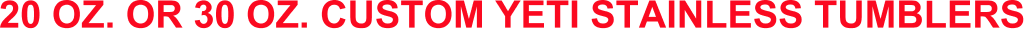 20 OZ. OR 30 OZ. CUSTOM YETI STAINLESS TUMBLERS