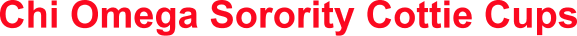 Chi Omega Sorority Cottie Cups
